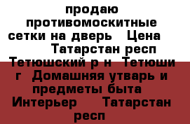 продаю противомоскитные сетки на дверь › Цена ­ 1 000 - Татарстан респ., Тетюшский р-н, Тетюши г. Домашняя утварь и предметы быта » Интерьер   . Татарстан респ.